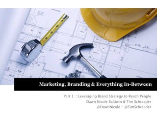 Marketing, Branding & Everything In-Between
Part 1 :: Leveraging Brand Strategy to Reach People
Dawn Nicole Baldwin & Tim Schraeder
@DawnNicole :: @TimSchraeder

 