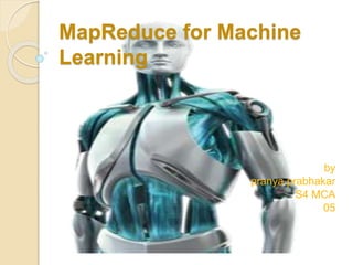 MapReduce for Machine
Learning
by
pranya prabhakar
S4 MCA
05
 