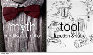 myth            tool
    narrative & emotion   function & value


Friday, April 5, 13
 