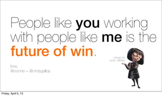People like you working
        with people like me is the
        future of win.             I design for
                                 gods, dahling!

        love,
        @ooonie + @cindygallop




Friday, April 5, 13
 