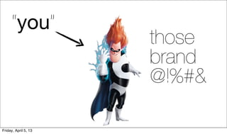 “you”
                      those
                      brand
                      @!%#&

Friday, April 5, 13
 