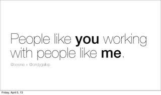 People like you working
        with people like me.
        @ooonie + @cindygallop




Friday, April 5, 13
 