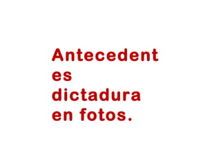 Antecedentes dictadura en fotos. 