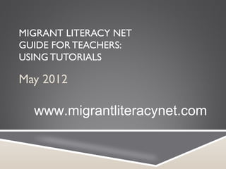 MIGRANT LITERACY NET
GUIDE FOR TEACHERS:
USING TUTORIALS

May 2012

  www.migrantliteracynet.com
 