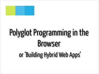 Polyglot Programming in the
          Browser
   or ‘Building Hybrid Web Apps’
 