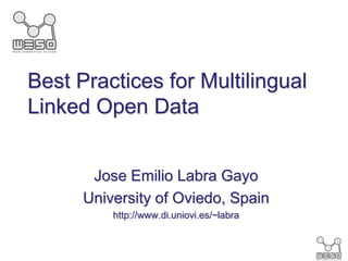 Best Practices for Multilingual
Linked Open Data


       Jose Emilio Labra Gayo
      University of Oviedo, Spain
          http://www.di.uniovi.es/~labra
 