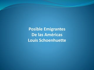 Posible Emigrantes
De las Américas
Louis Schoenhuette
 