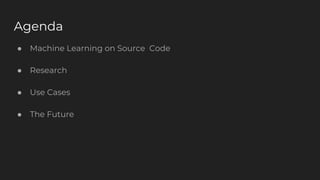 Agenda
● Machine Learning on Source Code
● Research
● Use Cases
● The Future
 
