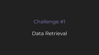 Challenge #1
Data Retrieval
 