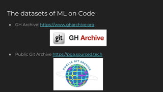The datasets of ML on Code
● GH Archive: https://www.gharchive.org
● Public Git Archive https://pga.sourced.tech
 