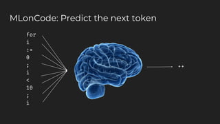 MLonCode: Predict the next token
for
i
:=
0
;
i
<
10
;
i
++
 