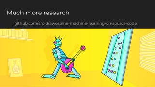 Much more research
github.com/src-d/awesome-machine-learning-on-source-code
 