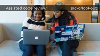 source: WOCinTech
Assisted code review! src-d/lookout
 