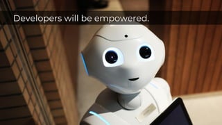 Developers will be empowered.
 