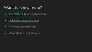 Want to know more?
● sourced.tech (pssh, we’re hiring)
● bit.ly/awesome-mloncode
● francesc@sourced.tech
● come say hi, I have stickers
 