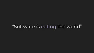 “Software is eating the world”
 