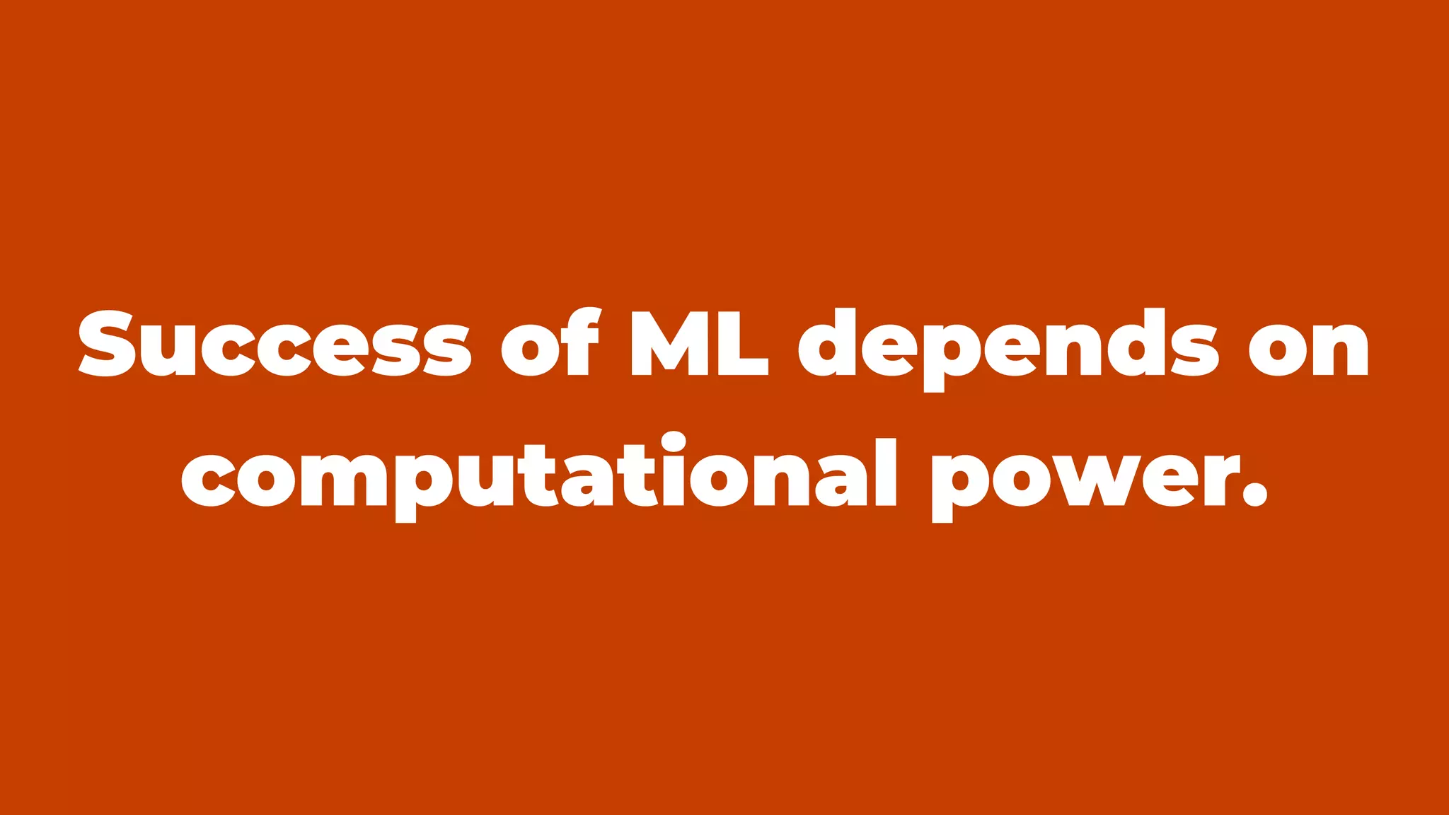 Success of ML depends on
computational power.
 