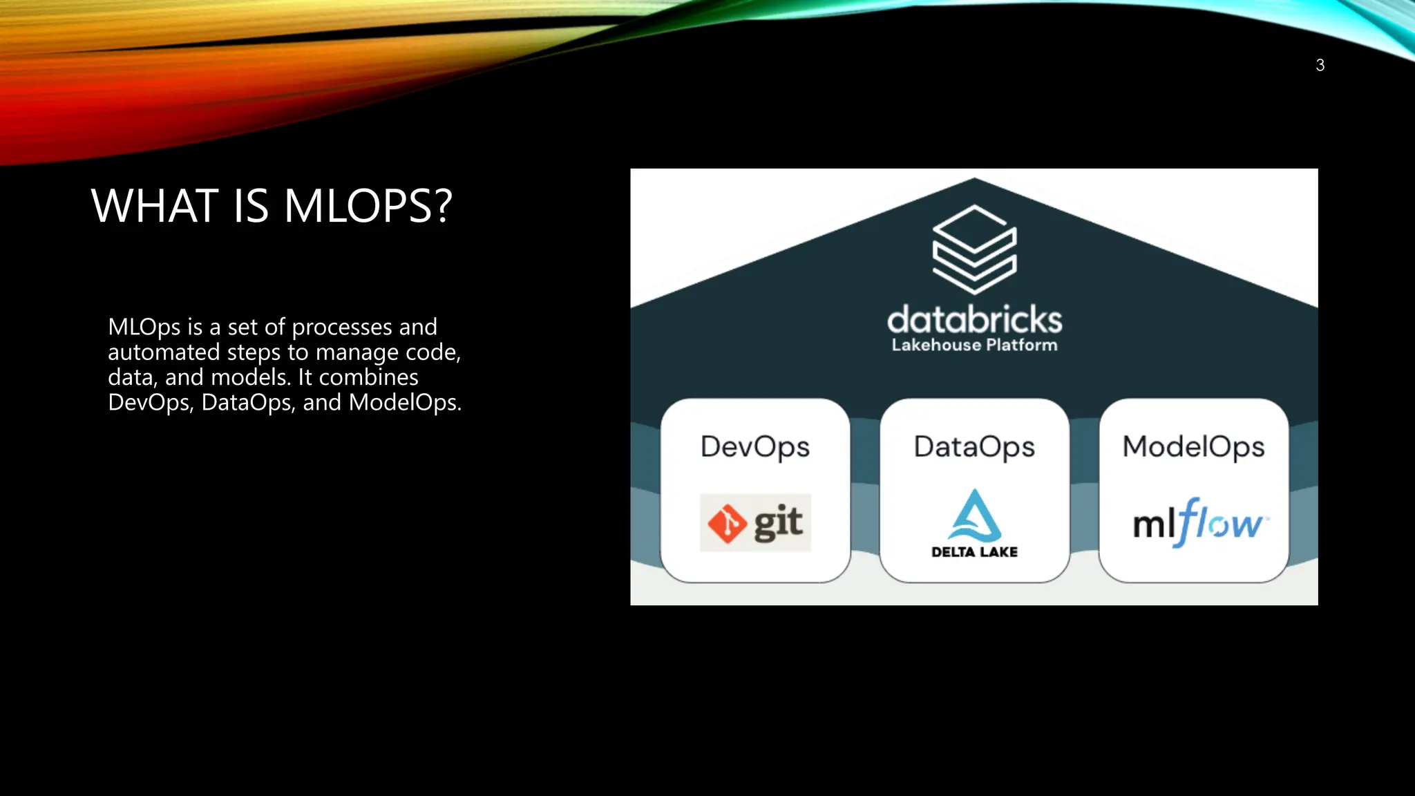 WHAT IS MLOPS?
MLOps is a set of processes and
automated steps to manage code,
data, and models. It combines
DevOps, DataOps, and ModelOps.
3
 