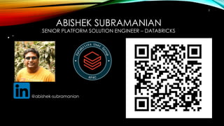 ABISHEK SUBRAMANIAN
SENIOR PLATFORM SOLUTION ENGINEER – DATABRICKS
• ˘
2
@abishek-subramanian
 
