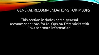 GENERAL RECOMMENDATIONS FOR MLOPS
This section includes some general
recommendations for MLOps on Databricks with
links for more information.
4
 