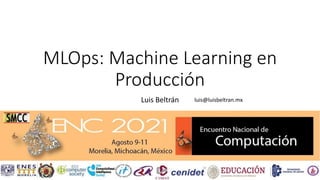 MLOps: Machine Learning en
Producción
Luis Beltrán luis@luisbeltran.mx
 