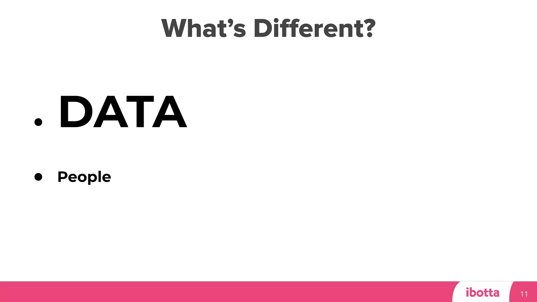 What’s Diﬀerent?
11
● DATA
● People
 