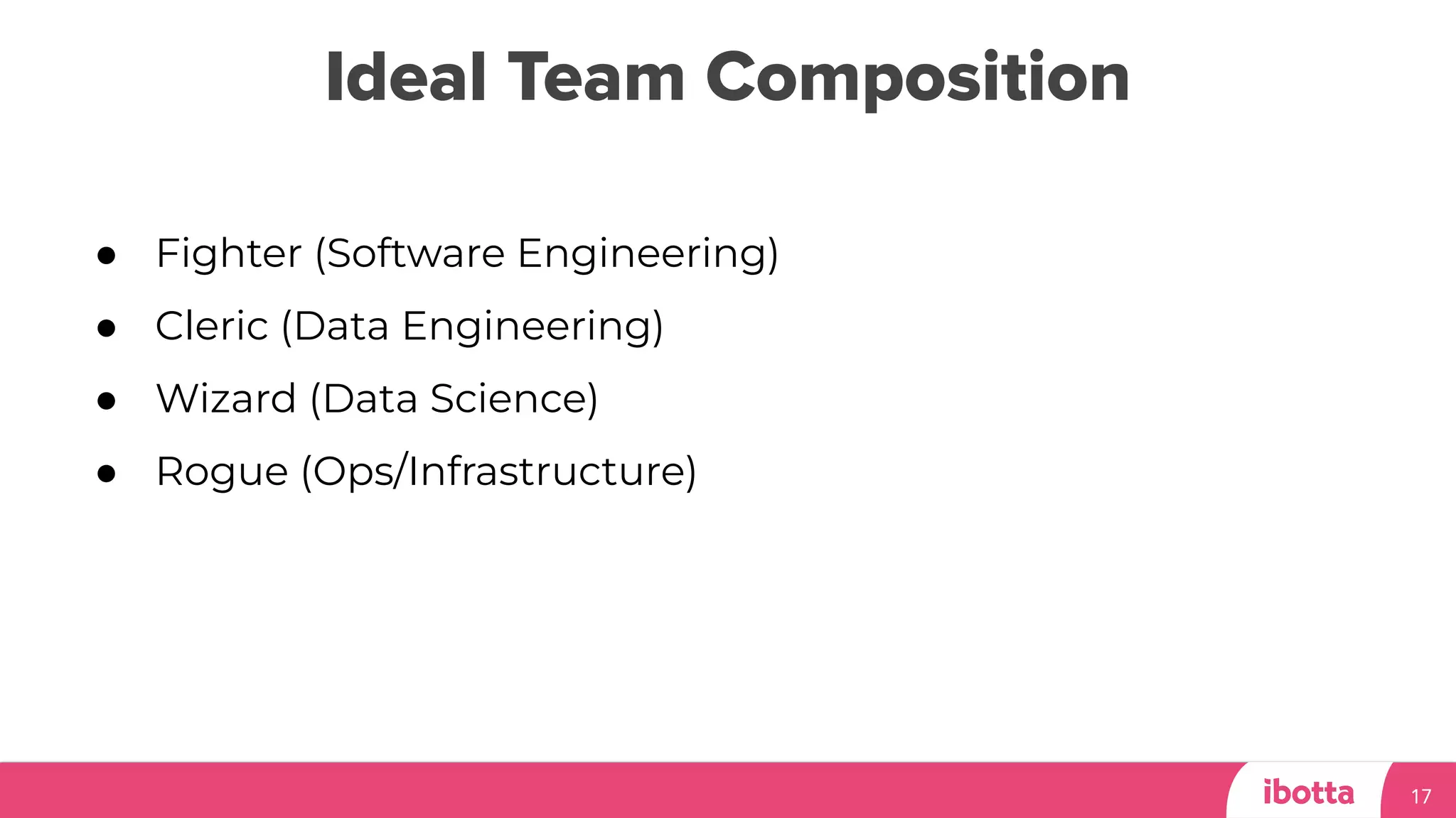 Ideal Team Composition
17
● Fighter (Software Engineering)
● Cleric (Data Engineering)
● Wizard (Data Science)
● Rogue (Ops/Infrastructure)
 