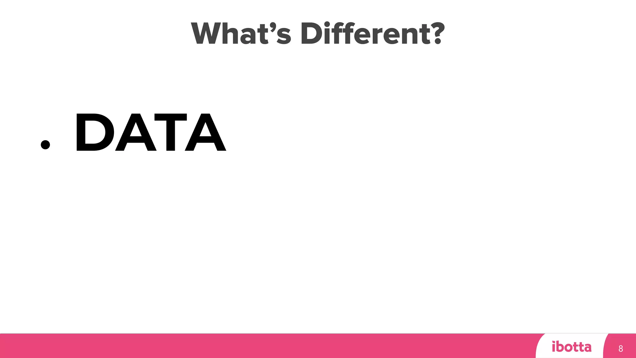 What’s Diﬀerent?
8
● DATA
 