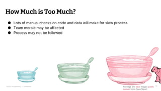 © 2021 Thoughtworks | Confidential
How Much is Too Much?
● Lots of manual checks on code and data will make for slow proce...