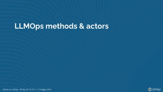 MLOps vs LLMOps - MLOps @ 127.0.0.1 | 21 Maggio 2024
LLMOps methods & actors
 