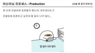 휴 이제 모델링에 집중할까 했는데, 새벽 2시네..?
모델링에 집중하고 싶은데 할 일이 너무 많다..
머신러닝 프로세스 - Production (사실 제 과거 이야기)
 