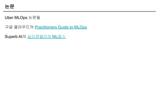 논문
Uber MLOps 논문들
구글 클라우드의 Practitioners Guide to MLOps
Superb AI의 실리콘밸리의 ML옵스
 