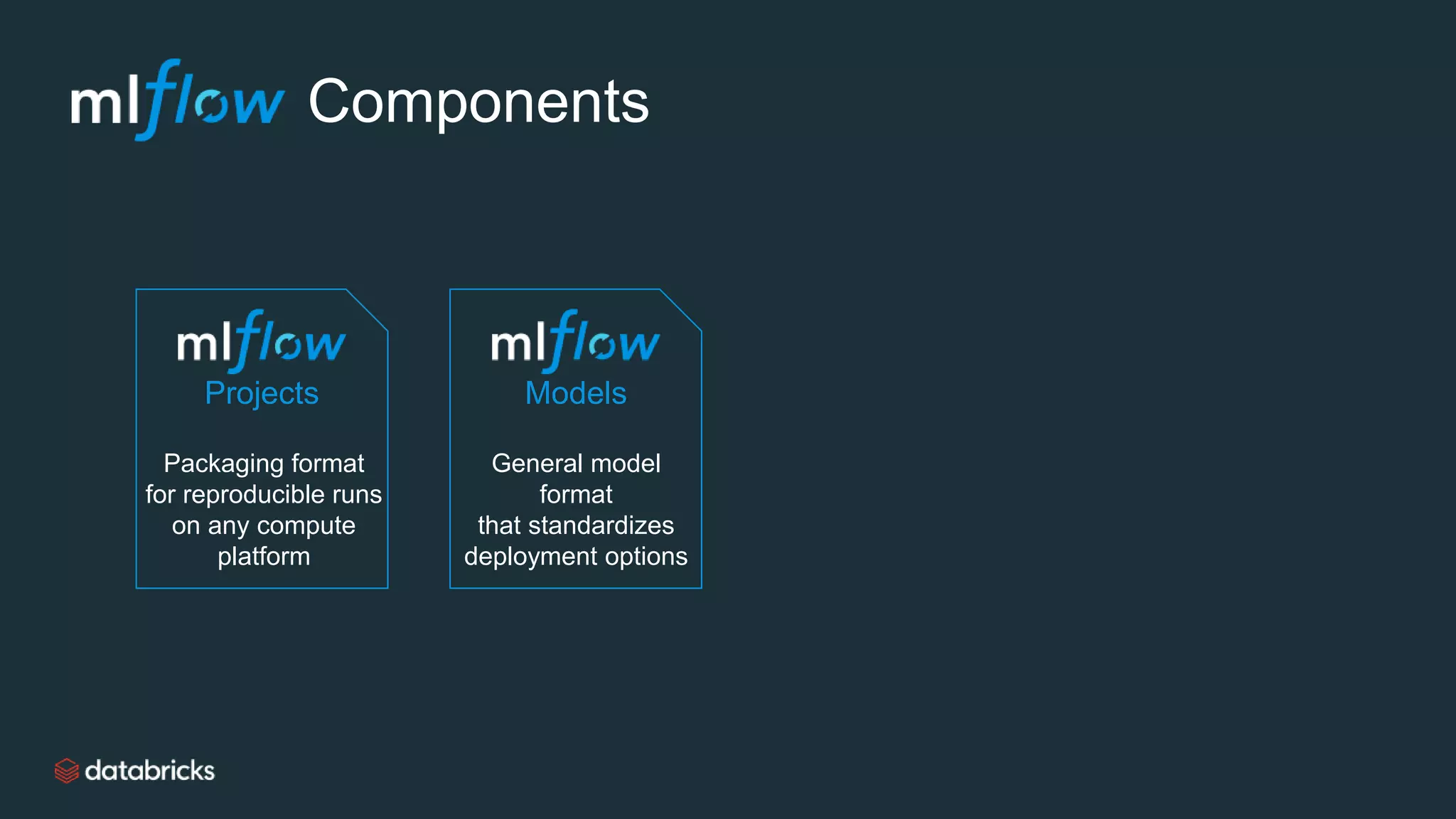 Models
General model
format
that standardizes
deployment options
Projects
Packaging format
for reproducible runs
on any compute
platform
Components
 