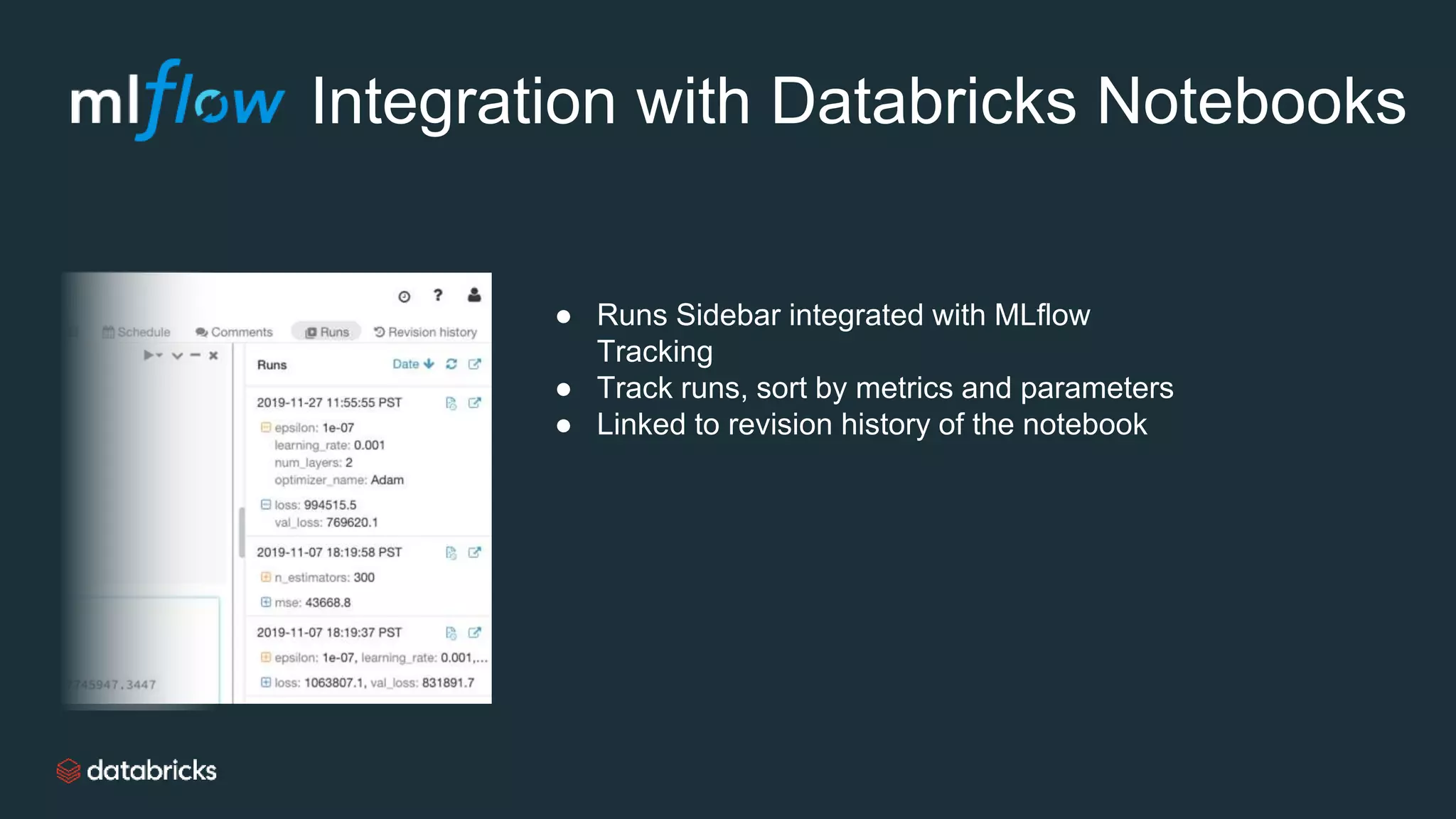 Integration with Databricks Notebooks
● Runs Sidebar integrated with MLflow
Tracking
● Track runs, sort by metrics and parameters
● Linked to revision history of the notebook
 