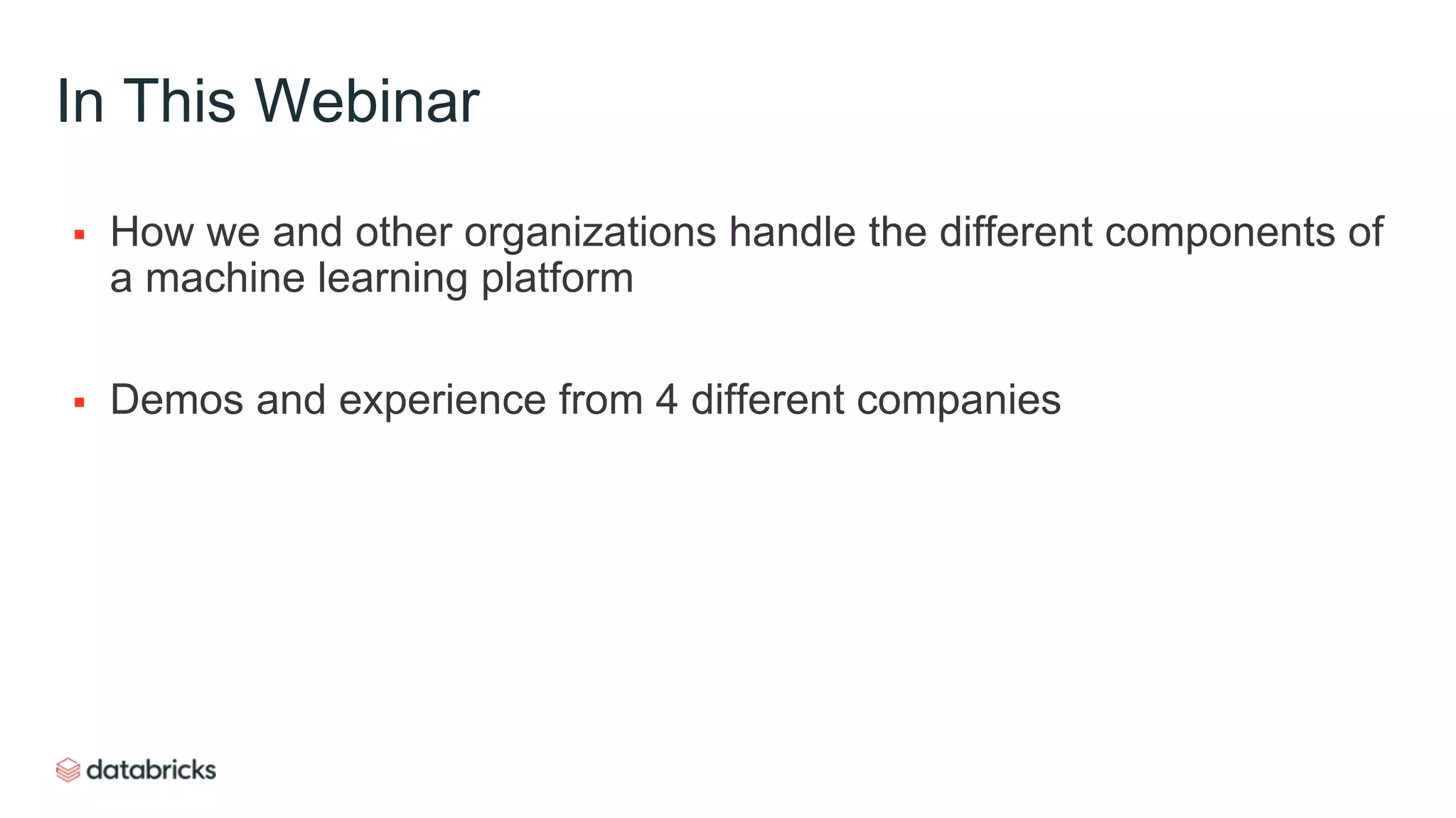 In This Webinar
 How we and other organizations handle the different components of
a machine learning platform
 Demos and experience from 4 different companies
 