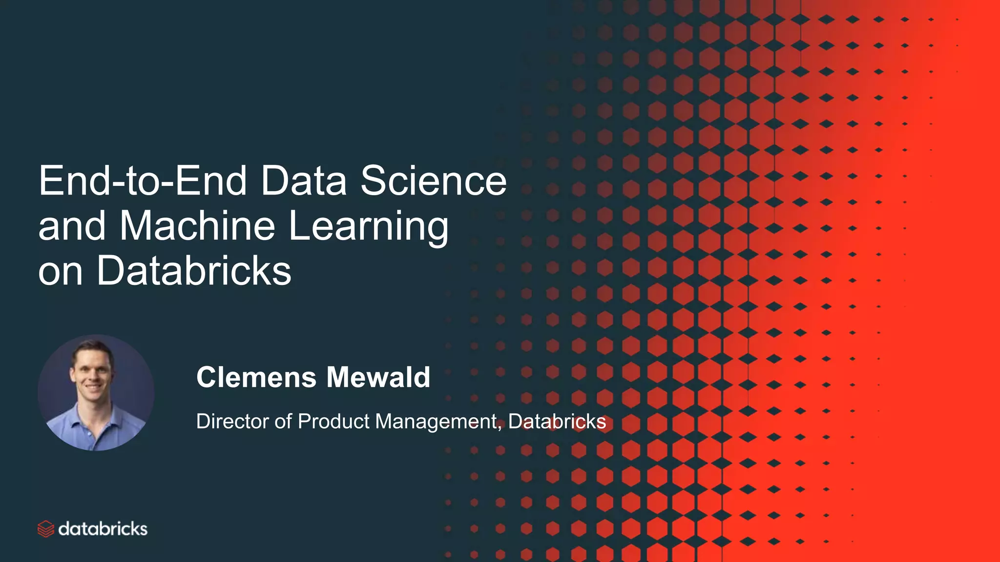 End-to-End Data Science
and Machine Learning
on Databricks
Clemens Mewald
Director of Product Management, Databricks
 