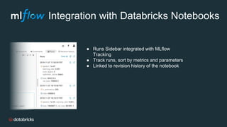 Integration with Databricks Notebooks
● Runs Sidebar integrated with MLflow
Tracking
● Track runs, sort by metrics and parameters
● Linked to revision history of the notebook
 