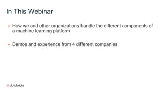 In This Webinar
 How we and other organizations handle the different components of
a machine learning platform
 Demos and experience from 4 different companies
 