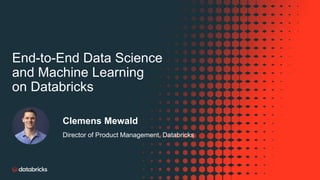 End-to-End Data Science
and Machine Learning
on Databricks
Clemens Mewald
Director of Product Management, Databricks
 