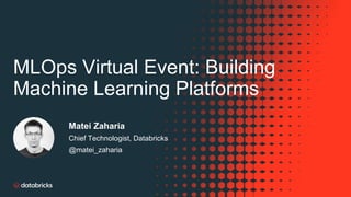 MLOps Virtual Event: Building
Machine Learning Platforms
Matei Zaharia
Chief Technologist, Databricks
@matei_zaharia
 