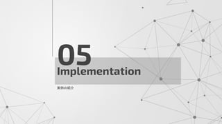 Implementation
05
実例の紹介
 