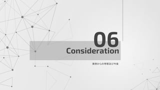 Consideration
06
実例からの考察及び今後
 