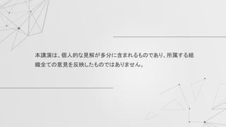 本講演は、個人的な見解が多分に含まれるものであり、所属する組
織全ての意見を反映したものではありません。
 