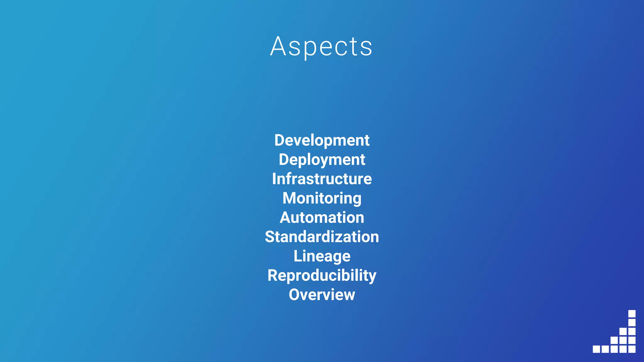 Aspects
Development
Deployment
Infrastructure
Monitoring
Automation
Standardization
Lineage
Reproducibility
Overview
 
