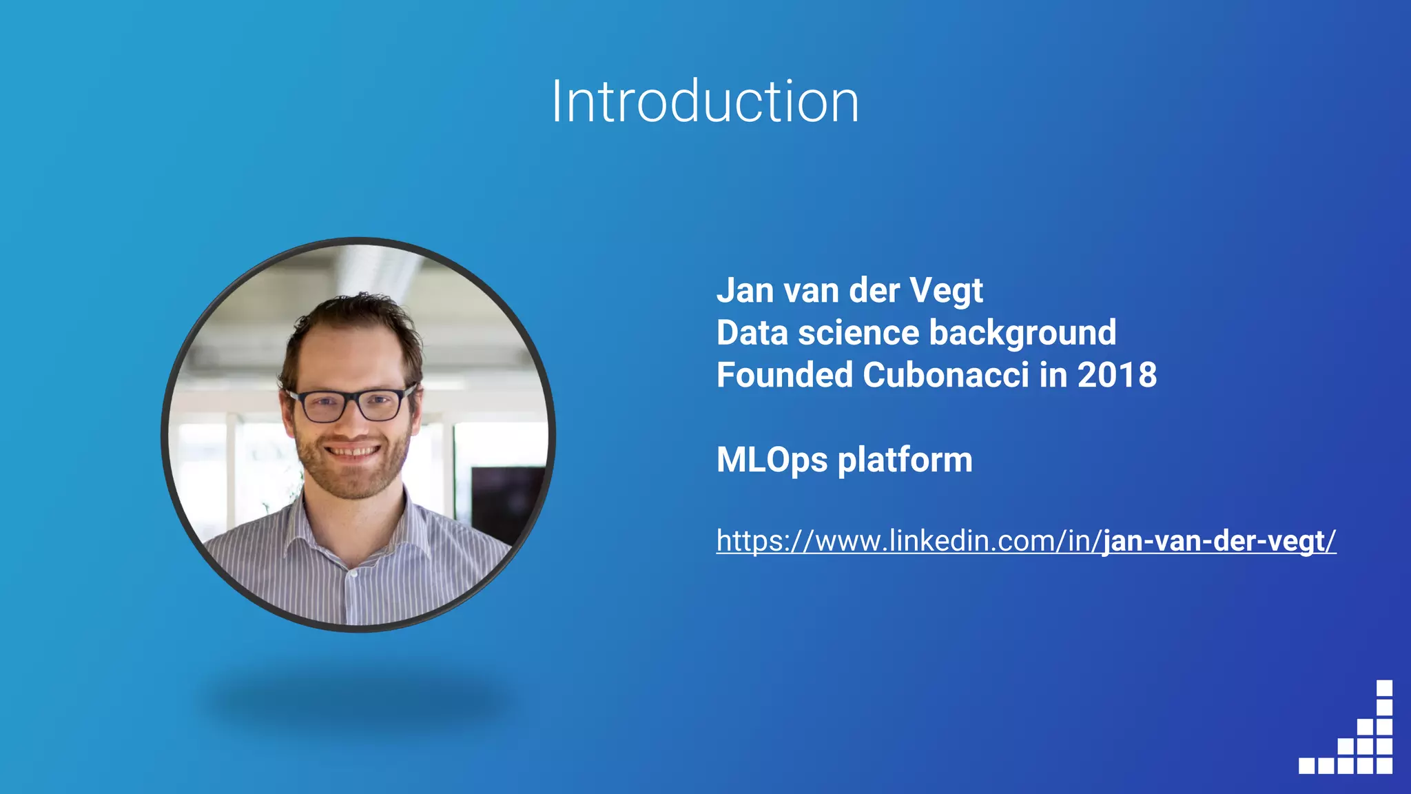 Introduction
Jan van der Vegt
Data science background
Founded Cubonacci in 2018
MLOps platform
https://www.linkedin.com/in/jan-van-der-vegt/
 
