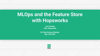 MLOps and the Feature Store
with Hopsworks
Jim Dowling
CEO, Hopsworks
DC Data Science Meetup,
Sep 14th 2021
 