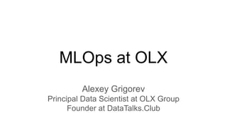 MLOps at OLX
Alexey Grigorev
Principal Data Scientist at OLX Group
Founder at DataTalks.Club
 