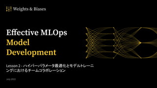 21
Eﬀective MLOps
Model
Development
July 2022
Lesson 2 - ハイパーパラメータ最適化とモデルトレーニ
ングにおけるチームコラボレーション
 