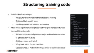 Structuring training code
• Notebooks disadvantages:
– You pay for the whole time the notebook is running
– Code quality i...