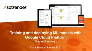 Training and deploying ML models with
Google Cloud Platform
Maciej Pieńkosz
Data Science Summit 2020 1
 